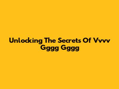 Unlocking The Secrets Of Vvvv Gggg Gggg