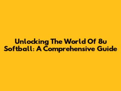 Unlocking The World Of 8u Softball: A Comprehensive Guide