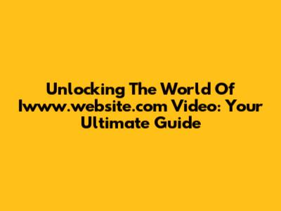 Unlocking The World Of Iwww.website.com Video: Your Ultimate Guide