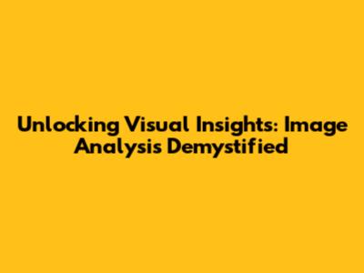 Unlocking Visual Insights: Image Analysis Demystified