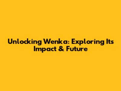 Unlocking Wenka: Exploring Its Impact & Future