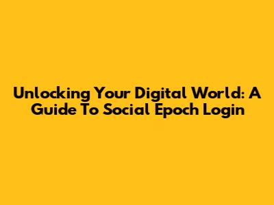 Unlocking Your Digital World: A Guide To Social Epoch Login