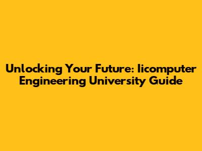 Unlocking Your Future: Iicomputer Engineering University Guide