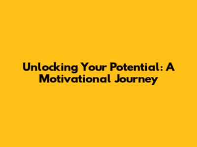 Unlocking Your Potential: A Motivational Journey