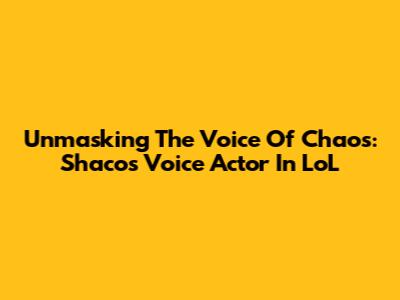 Unmasking The Voice Of Chaos: Shaco's Voice Actor In LoL