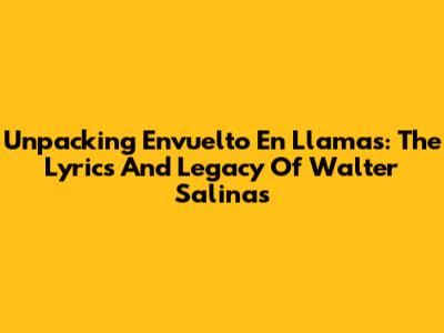 Unpacking 'Envuelto En Llamas': The Lyrics And Legacy Of Walter Salinas