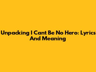 Unpacking 'I Can't Be No Hero': Lyrics And Meaning