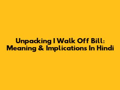 Unpacking 'I Walk Off Bill': Meaning & Implications In Hindi