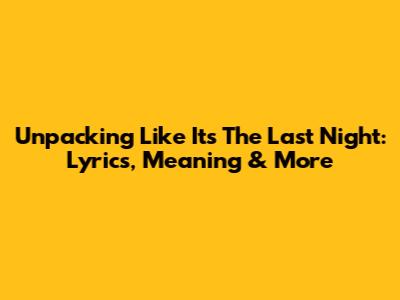 Unpacking 'Like It's The Last Night': Lyrics, Meaning & More