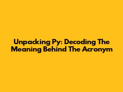 Unpacking 'Py': Decoding The Meaning Behind The Acronym