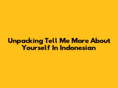 Unpacking 'Tell Me More About Yourself' In Indonesian