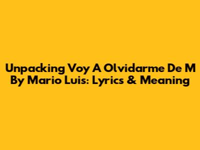 Unpacking 'Voy A Olvidarme De M' By Mario Luis: Lyrics & Meaning