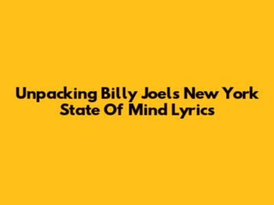 Unpacking Billy Joel's 'New York State Of Mind' Lyrics