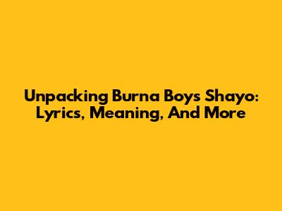 Unpacking Burna Boy's 'Shayo': Lyrics, Meaning, And More