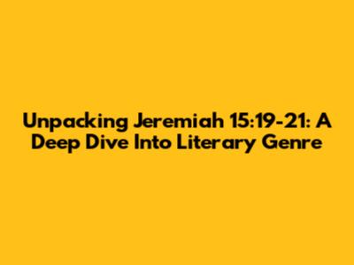 Unpacking Jeremiah 15:19-21: A Deep Dive Into Literary Genre