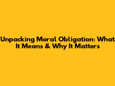 Unpacking Moral Obligation: What It Means & Why It Matters