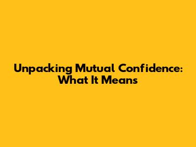 Unpacking Mutual Confidence: What It Means