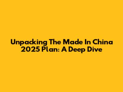 Unpacking The Made In China 2025 Plan: A Deep Dive