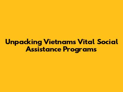 Unpacking Vietnam's Vital Social Assistance Programs