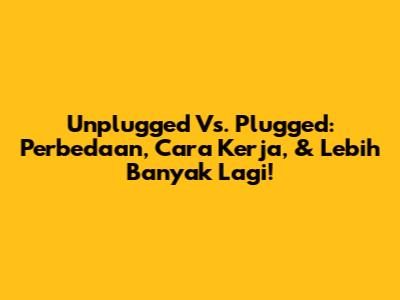 Unplugged Vs. Plugged: Perbedaan, Cara Kerja, & Lebih Banyak Lagi!