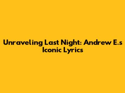 Unraveling "Last Night": Andrew E.'s Iconic Lyrics