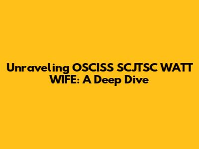 Unraveling OSCISS SCJTSC WATT WIFE: A Deep Dive