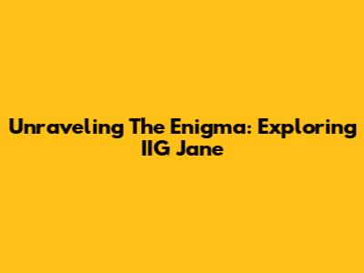 Unraveling The Enigma: Exploring IIG Jane