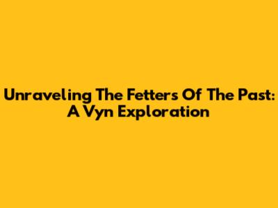 Unraveling The Fetters Of The Past: A Vyn Exploration