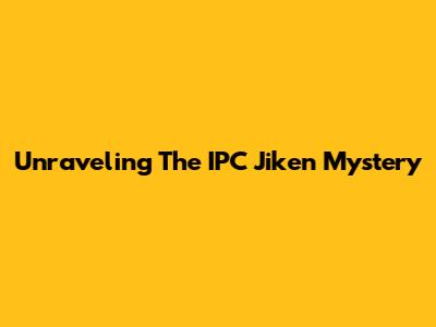 Unraveling The IPC Jiken Mystery