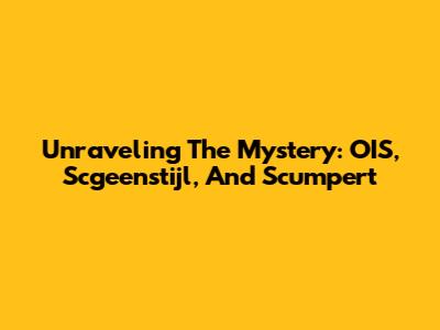 Unraveling The Mystery: OIS, Scgeenstijl, And Scumpert