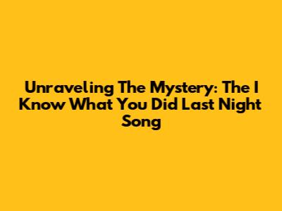 Unraveling The Mystery: The 'I Know What You Did Last Night' Song