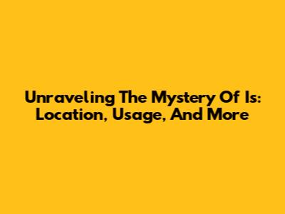 Unraveling The Mystery Of 'Is': Location, Usage, And More