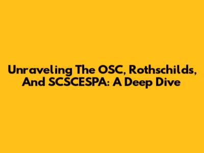 Unraveling The OSC, Rothschilds, And SCSCESPA: A Deep Dive
