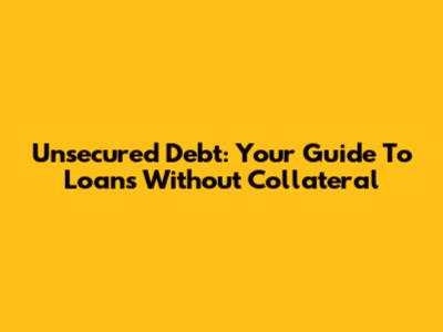 Unsecured Debt: Your Guide To Loans Without Collateral