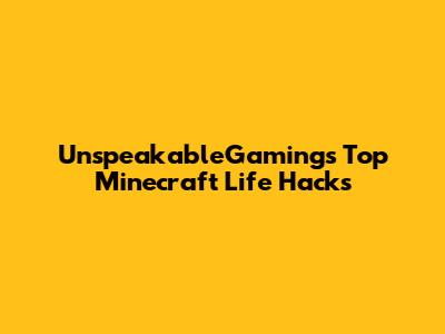 UnspeakableGaming's Top Minecraft Life Hacks