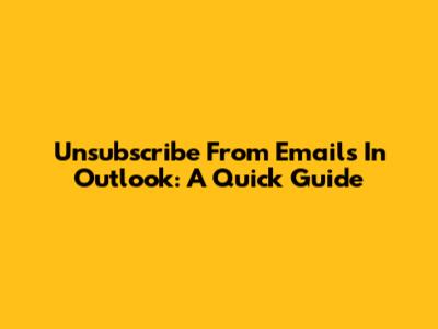 Unsubscribe From Emails In Outlook: A Quick Guide
