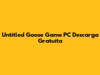 Untitled Goose Game PC Descarga Gratuita