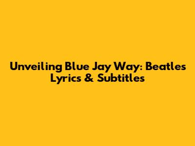 Unveiling 'Blue Jay Way': Beatles Lyrics & Subtitles