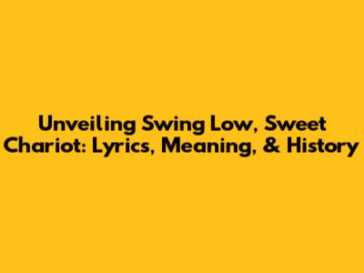 Unveiling 'Swing Low, Sweet Chariot': Lyrics, Meaning, & History