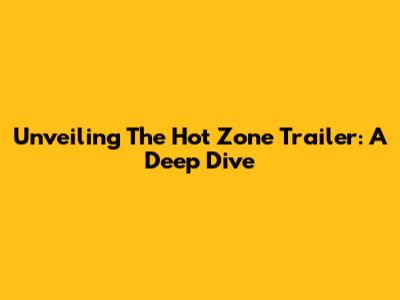 Unveiling 'The Hot Zone' Trailer: A Deep Dive