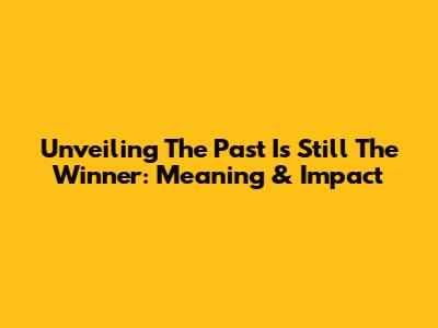 Unveiling 'The Past Is Still The Winner': Meaning & Impact
