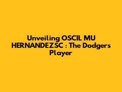 Unveiling *O'SCIL MU HERNANDEZSC*: The Dodgers Player