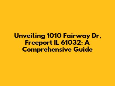 Unveiling 1010 Fairway Dr, Freeport IL 61032: A Comprehensive Guide