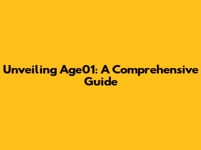 Unveiling Age01: A Comprehensive Guide