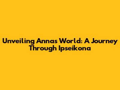 Unveiling Anna's World: A Journey Through Ipseikona