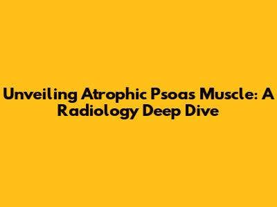 Unveiling Atrophic Psoas Muscle: A Radiology Deep Dive