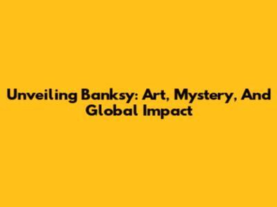 Unveiling Banksy: Art, Mystery, And Global Impact