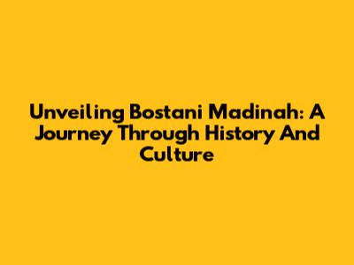 Unveiling Bostani Madinah: A Journey Through History And Culture