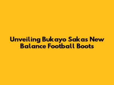Unveiling Bukayo Saka's New Balance Football Boots