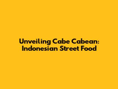 Unveiling Cabe Cabean: Indonesian Street Food